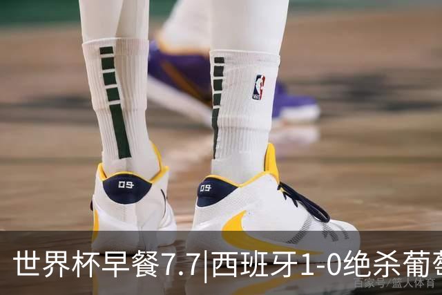 世界杯早餐7.7|西班牙1-0绝杀葡萄牙 中国男篮世预赛大胜中国台北