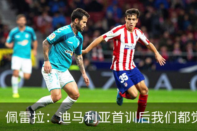 佩雷拉：迪马利亚首训后我们都觉得有他能夺冠