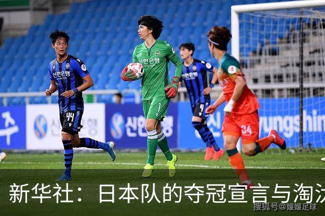 新华社：日本队的夺冠宣言与淘汰赛首轮“陷阱”