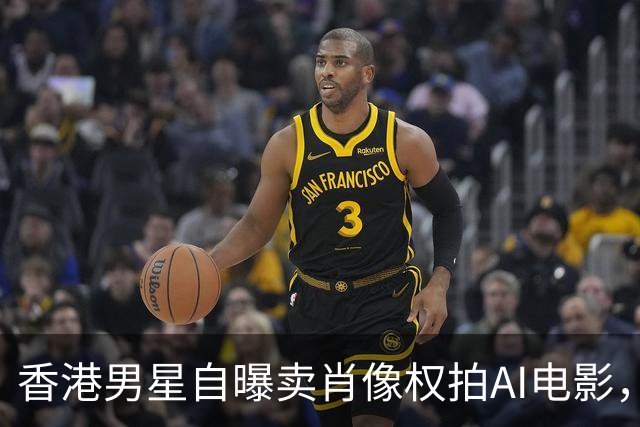 香港男星自曝卖肖像权拍AI电影，大方承认“片酬挺不错的”